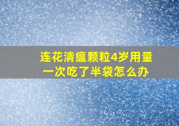 连花清瘟颗粒4岁用量 一次吃了半袋怎么办